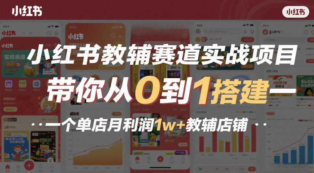 小红书教辅赛道实战项目，带你从0到1搭建一个单店月利润1w+教辅店铺|雷宸资源库