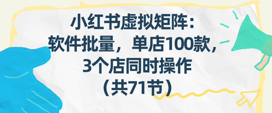 小红书虚拟矩阵：软件批量发笔记，单店100款，3个店同时操作(共71节) - 雷宸资源库|雷宸资源库