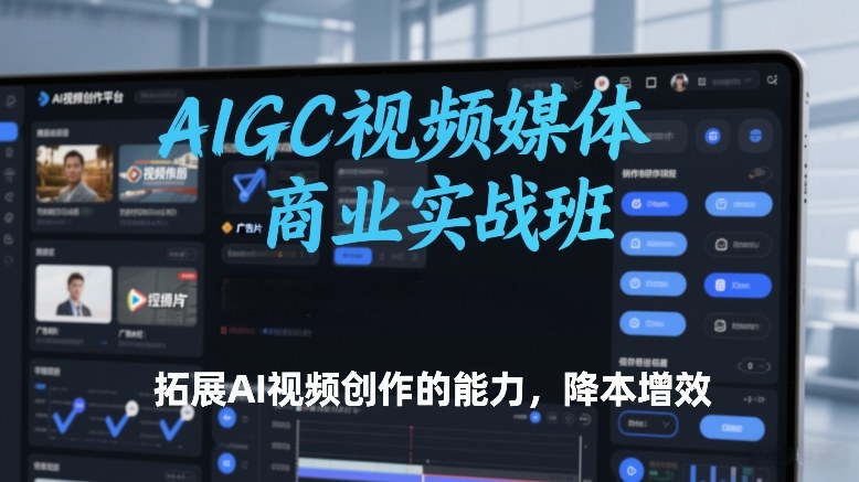 AIGC视频媒体商业实战班，拓展AI视频创作的能力，降本增效|雷宸资源库