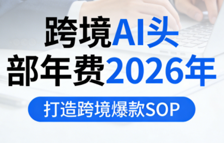 跨境AI头部年费2026年，打造跨境爆款SOP - 雷宸资源库|雷宸资源库