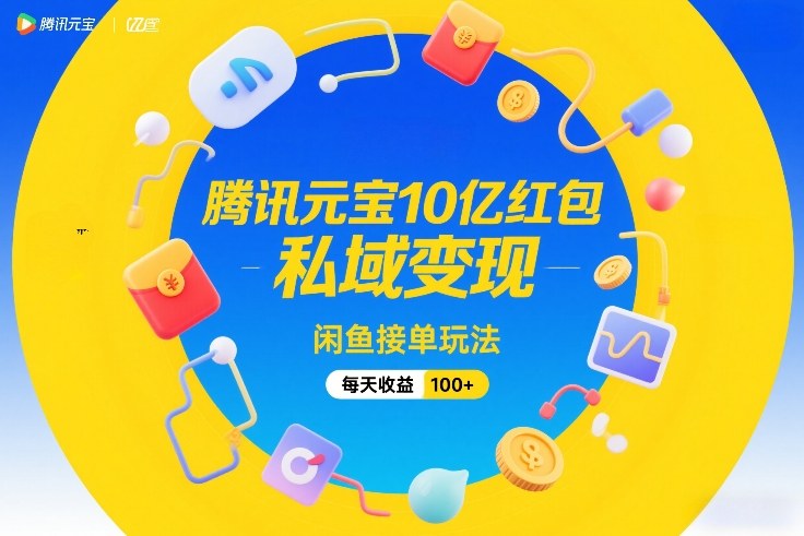 腾讯元宝10亿红包，私域变现，闲鱼接单玩法，每天收益100+ - 雷宸资源库|雷宸资源库