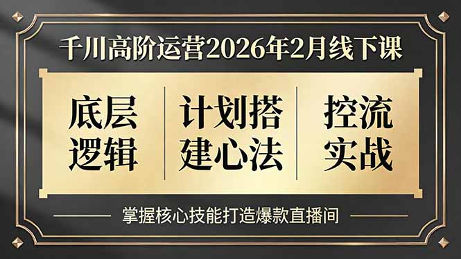 千川高阶运营2026年2月线下课，底层逻辑、计划搭建心法、控流实战，掌握核心技能打造爆款直播间|雷宸资源库