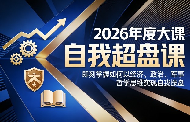 2026年度大课《自我超盘课》，即刻掌握如何以经济、政治、军事、哲学思维实现自我操盘 - 雷宸资源库|雷宸资源库
