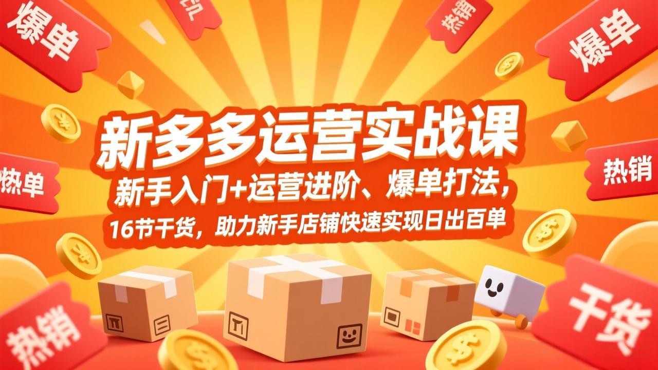 拼多多运营实战课，新手入门+运营进阶、爆单打法，16节干货，助力新手店铺快速实现日出百单|雷宸资源库