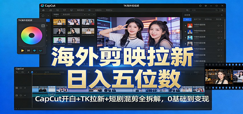海外剪映拉新日入五位数：CapCut开白+TK拉新+短剧混剪全拆解，0基础到变现|雷宸资源库