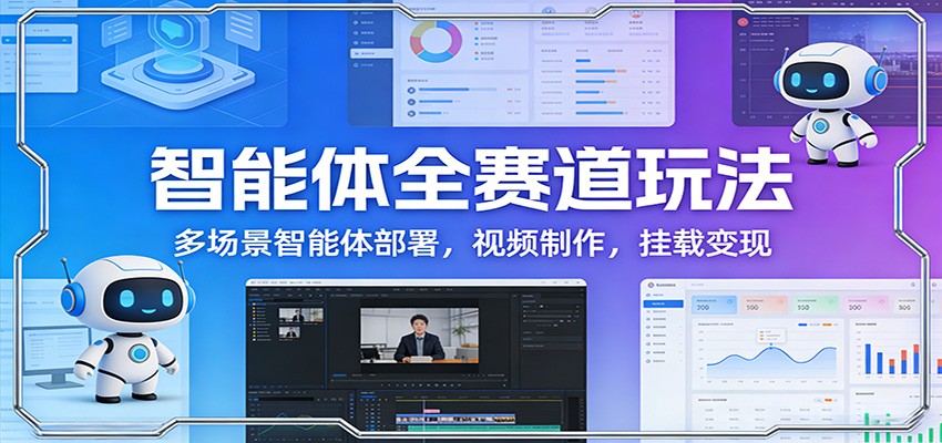 智能体全赛道玩法：多场景智能体部署，视频制作，挂载变现 - 雷宸资源库|雷宸资源库