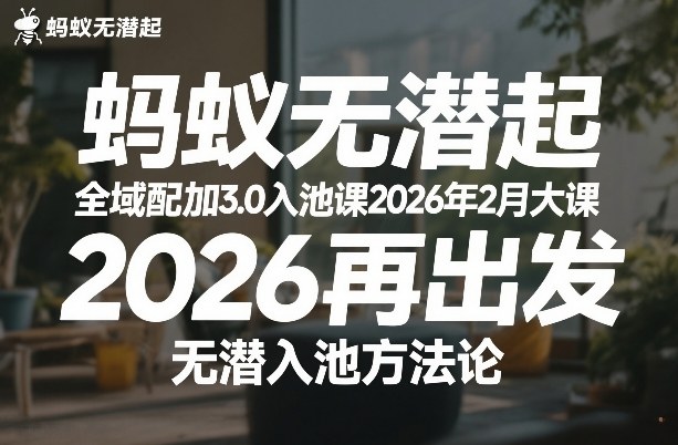 蚂蚁无潜不起全域配抖加3.0入池课2026年2月大课，​2026再出发，无潜入池方法论 - 雷宸资源库|雷宸资源库