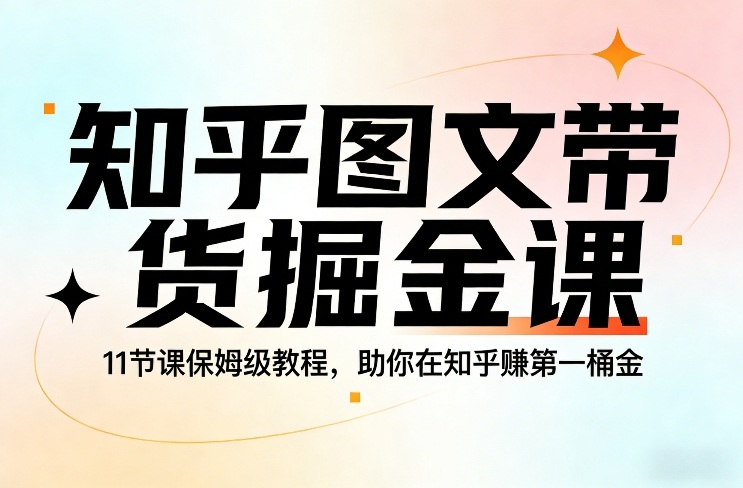 知乎图文带货掘金课，11节课保姆级教程，助你在知乎賺第一桶金|雷宸资源库
