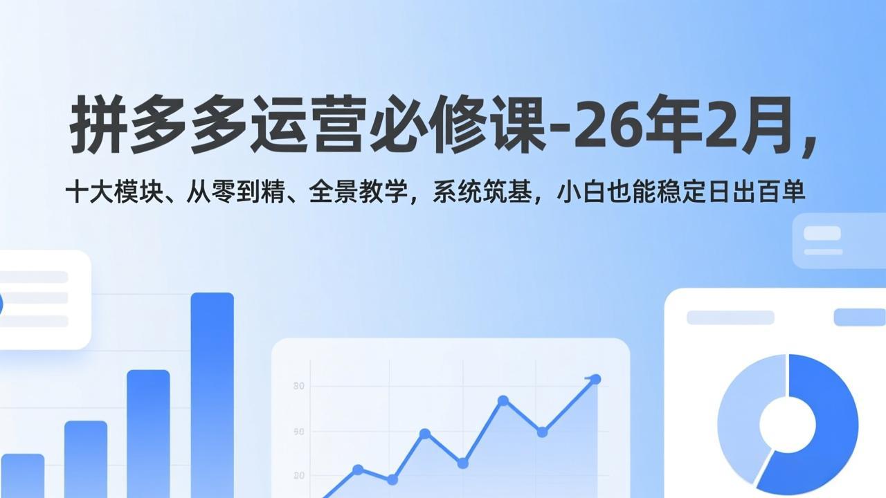 拼多多运营必修课-26年2月，十大模块、从零到精、全景教学，系统筑基，小白也能稳定日出百单 - 雷宸资源库|雷宸资源库