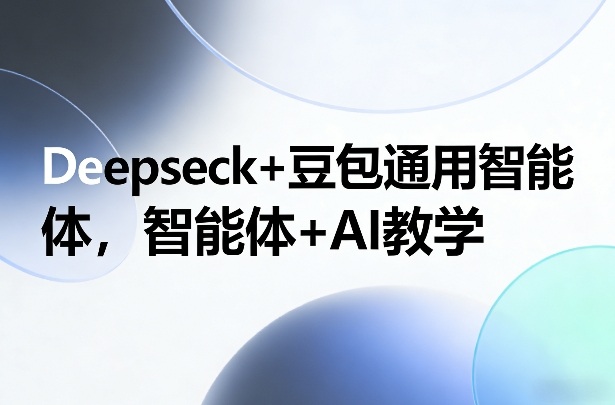 Deepseck+豆包通用智能体，智能体+AI教学 - 雷宸资源库|雷宸资源库