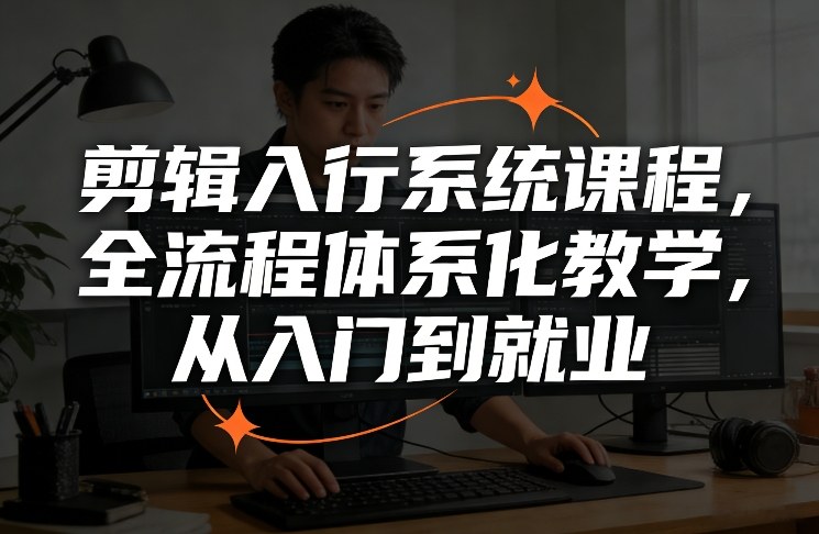 剪辑入行系统课程，全流程体系化教学，从入门到就业|雷宸资源库