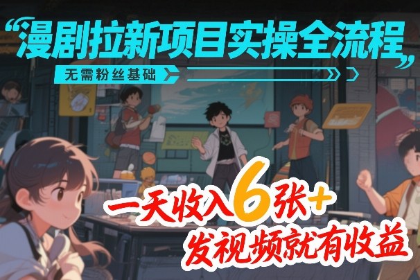 漫剧拉新项目实操全流程，无需粉丝基础，一天收入6张+，发视频就有收益 - 雷宸资源库|雷宸资源库