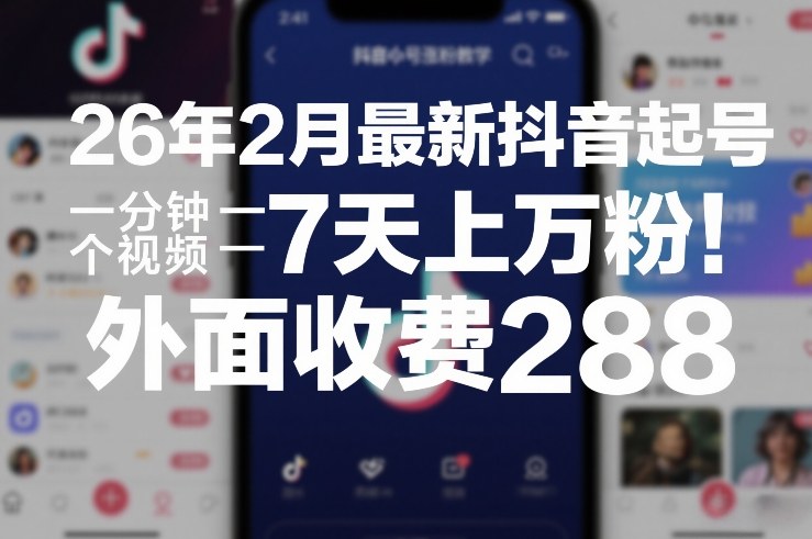 26年2月最新抖音起号涨粉教学，一分钟一个视频，7天上万粉，外面收费288 - 雷宸资源库|雷宸资源库