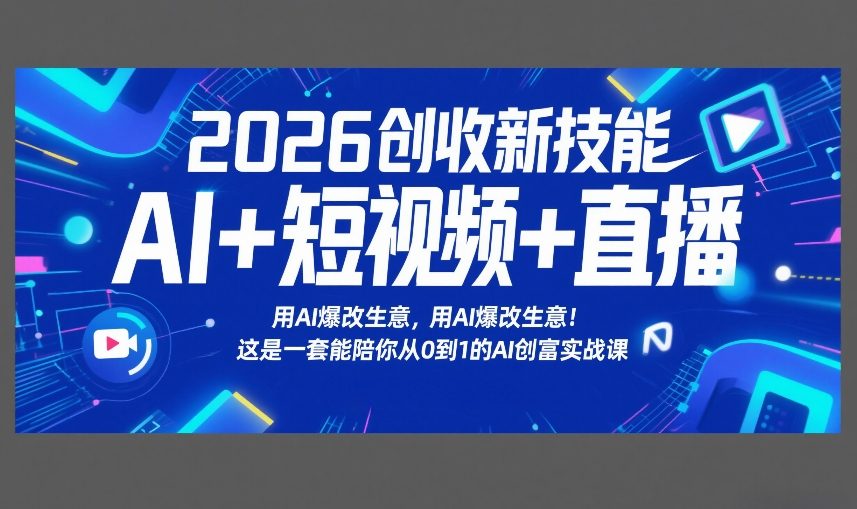 2026创收新技能AI+短视频+直播，用AI爆改生意，这是一套能陪你从0到1的AI创富实战课|雷宸资源库