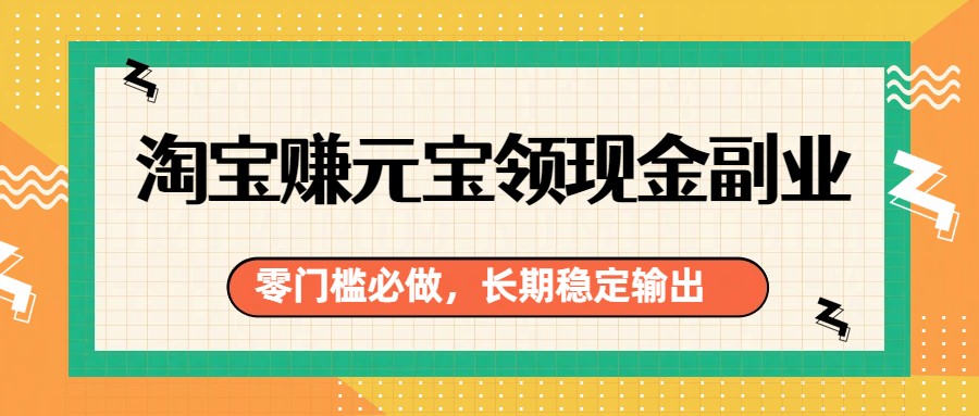 淘宝赚元宝领现金副业，零门槛必做，长期稳定输出 - 雷宸资源库|雷宸资源库