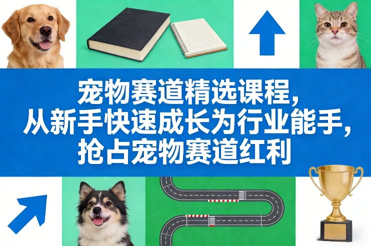 宠物赛道精选课程，从新手快速成长为行业能手，抢占宠物赛道红利 - 雷宸资源库|雷宸资源库