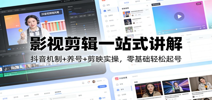 影视剪辑一站式讲解：抖音机制+养号+剪映实操，零基础轻松起号|雷宸资源库