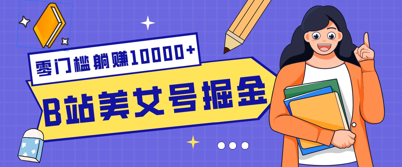 B站美女号掘金秘籍：网盘拉新躺赚10000+，玩法稳定新手也能做的长期副业|雷宸资源库