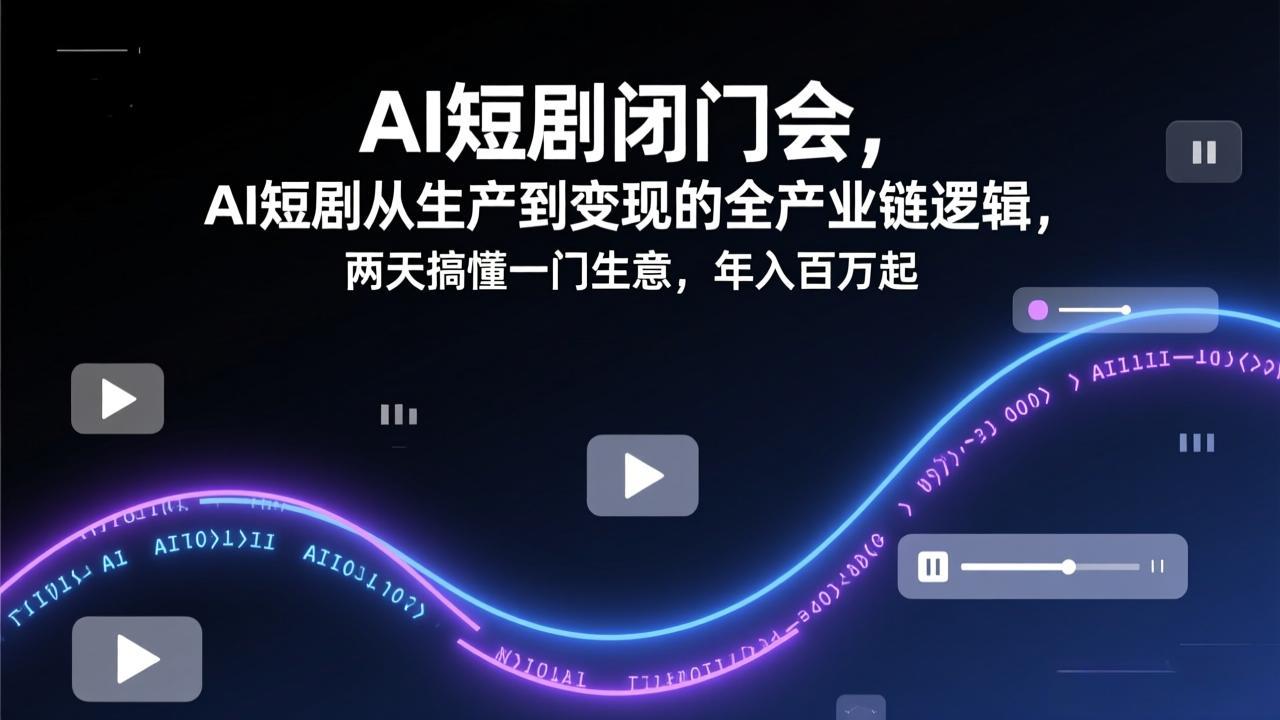 AI短剧闭门会，AI短剧从生产到变现的全产业链逻辑，两天搞懂一门生意，年入百万起 - 雷宸资源库|雷宸资源库