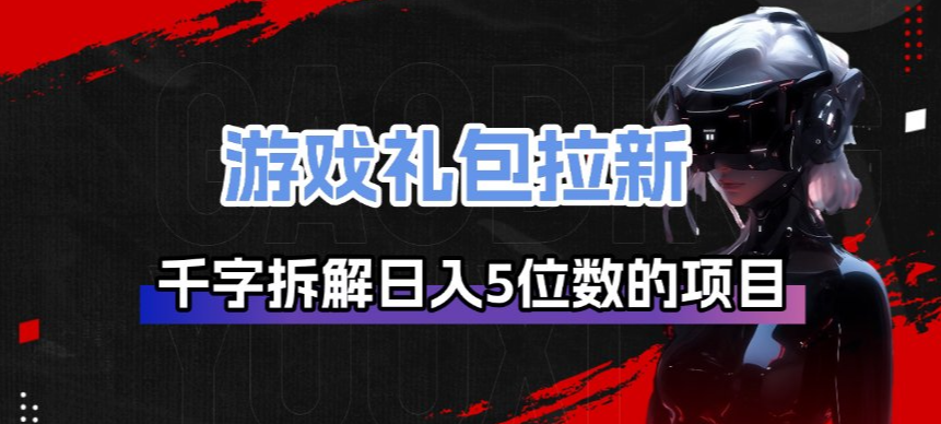 游戏礼包拉新_千字拆解日入5位数的项目逻辑|雷宸资源库