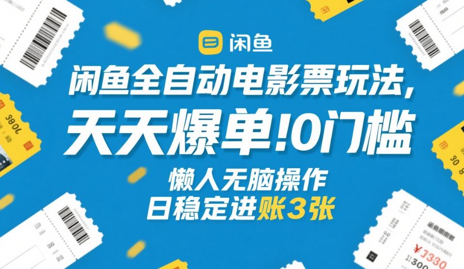 闲鱼全自动电影票玩法，天天爆单，0门槛，懒人无脑操作，日稳定进账3张+【揭秘】|雷宸资源库