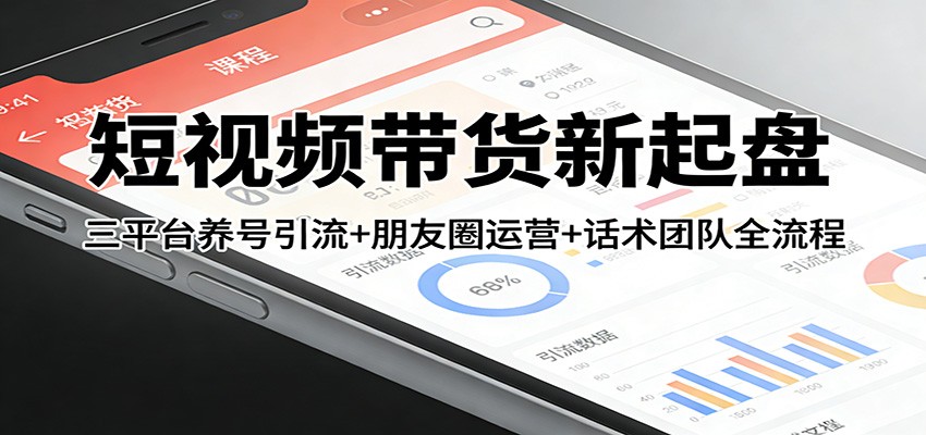 短视频带货新起盘：三平台养号引流+朋友圈运营+话术团队全流程|雷宸资源库