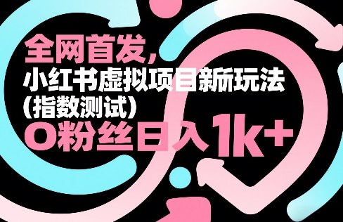 全网首发，小红书虚拟项目新玩法(指数测试)，0粉丝日入1k+，整个玩法完整拆解！ - 雷宸资源库|雷宸资源库