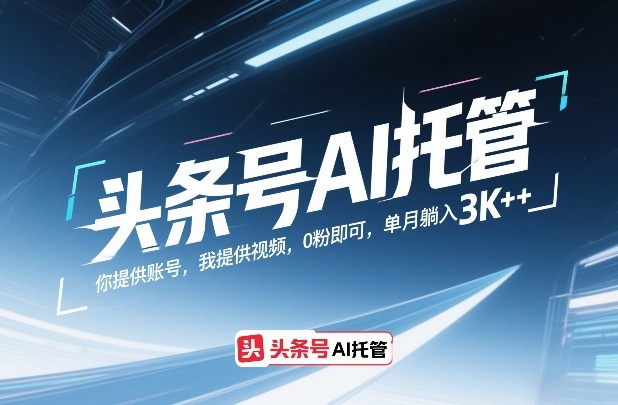 头条号AI托管，你提供账号，我提供视频，0粉即可，单月躺入3k+【揭秘】 - 雷宸资源库|雷宸资源库