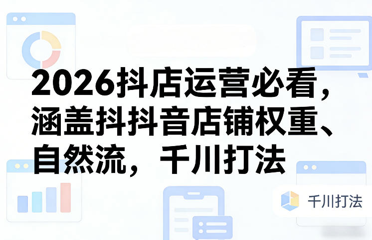 2026抖店运营必看，涵盖抖音店铺权重、自然流，千川打法|雷宸资源库