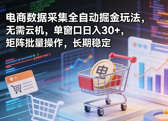 独家电商数据采集全自动掘金玩法，无需云机，单窗口日入30+，矩阵批量操作，长期稳定【揭秘】|雷宸资源库