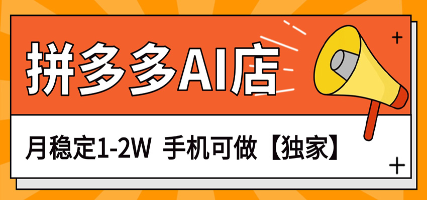 独家项目，拼多多虚拟AI店，月稳定1-2W，手机可做|雷宸资源库