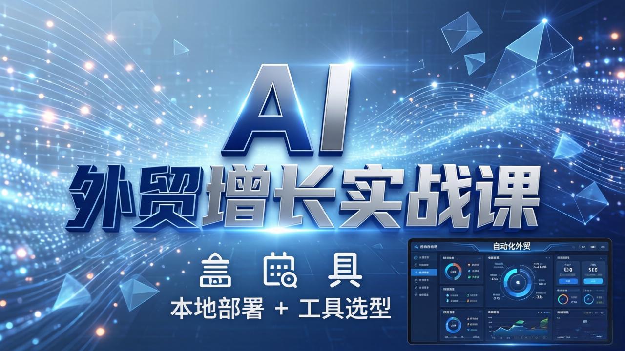 AI 外贸增长实战课：本地部署 + 工具选型，一站式搭建可落地自动化外贸系统|雷宸资源库