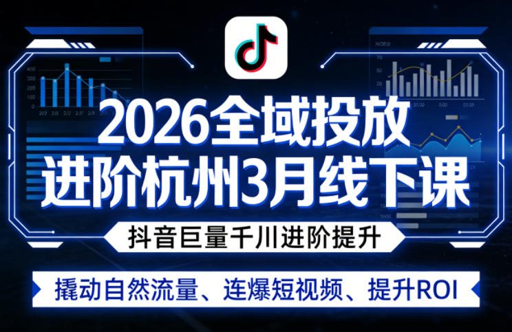 2026全域投放进阶杭州3月线下课，抖音巨量千川进阶提升，撬动自然流量、连爆短视频、提升ROI|雷宸资源库