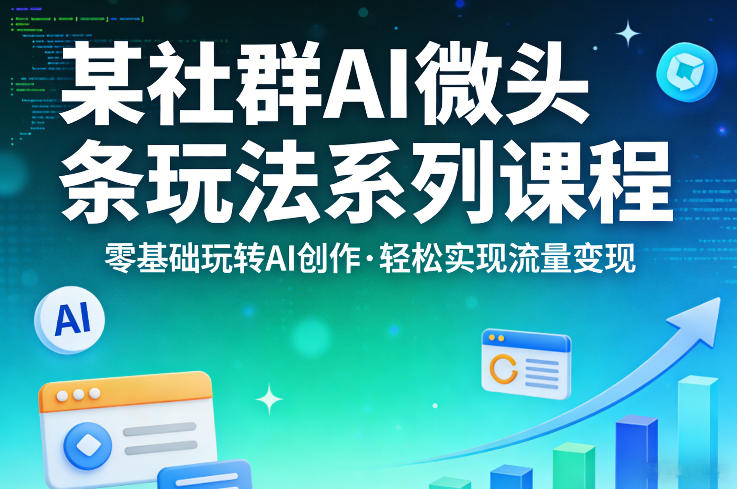 某社群的AI微头条玩法系列课程，零基础玩转AI创作，轻松实现流量变现|雷宸资源库
