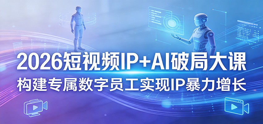 2026短视频IP+AI破局大课，构建专属数字员工实现IP暴力增长 - 雷宸资源库|雷宸资源库