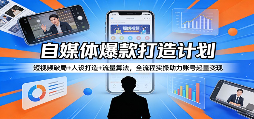 自媒体爆款打造计划：短视频破局+人设打造+流量算法，全流程实操助力账号起量变现|雷宸资源库