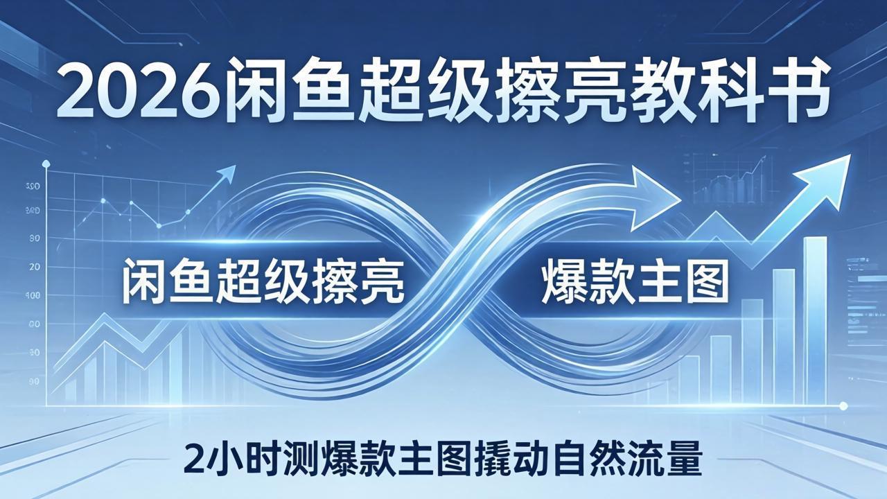 2026闲鱼超级擦亮教科书：底层逻辑出价×转化率，2小时测爆款主图撬动自然流量 - 雷宸资源库|雷宸资源库