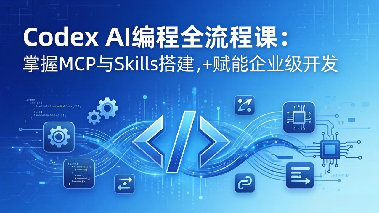 Codex AI编程全流程课：模块化教学+双项目实战，掌握MCP与Skills搭建，赋能企业级开发|雷宸资源库