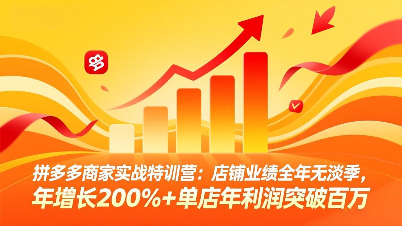 拼多多商家实战特训营：店铺业绩全年无淡季，年增长200%+单店年利润突破百万(26年3月更新|雷宸资源库
