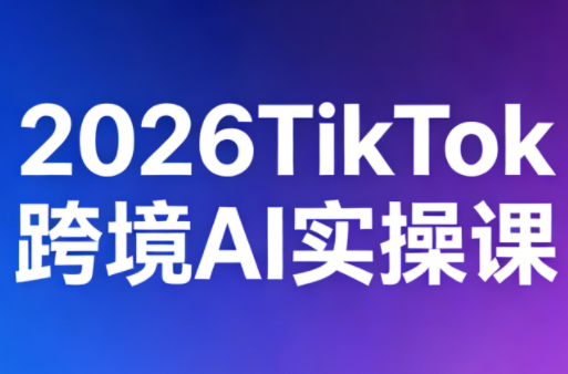 2026TikTok跨境AI实操课|雷宸资源库