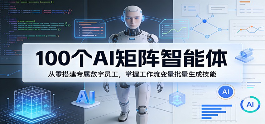 100个AI矩阵智能体，从零搭建专属数字员工，掌握工作流变量批量生成技能|雷宸资源库