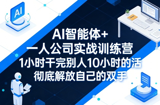 AI智能体+一人公司实战训练营，1小时干完别人10小时的活，彻底解放自己的双手 - 雷宸资源库|雷宸资源库