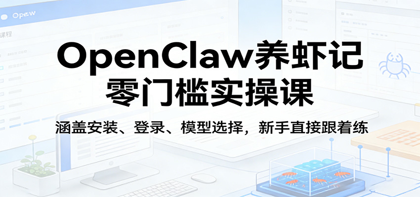 OpenClaw养虾记零门槛实操课：涵盖安装、登录、模型选择，新手直接跟着练|雷宸资源库