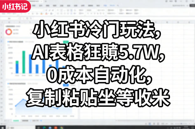 小红书冷门玩法，AI表格狂賺5.7W，0成本自动化，复制粘贴坐等收米|雷宸资源库