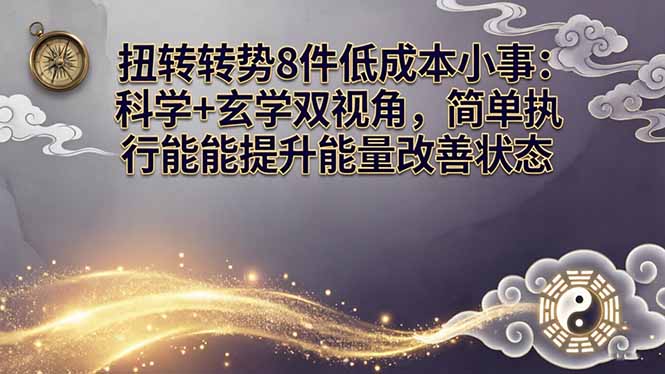某付费文章：扭转运势8件低成本小事：科学+玄学双视角，简单执行就能提升能量改善状态|雷宸资源库