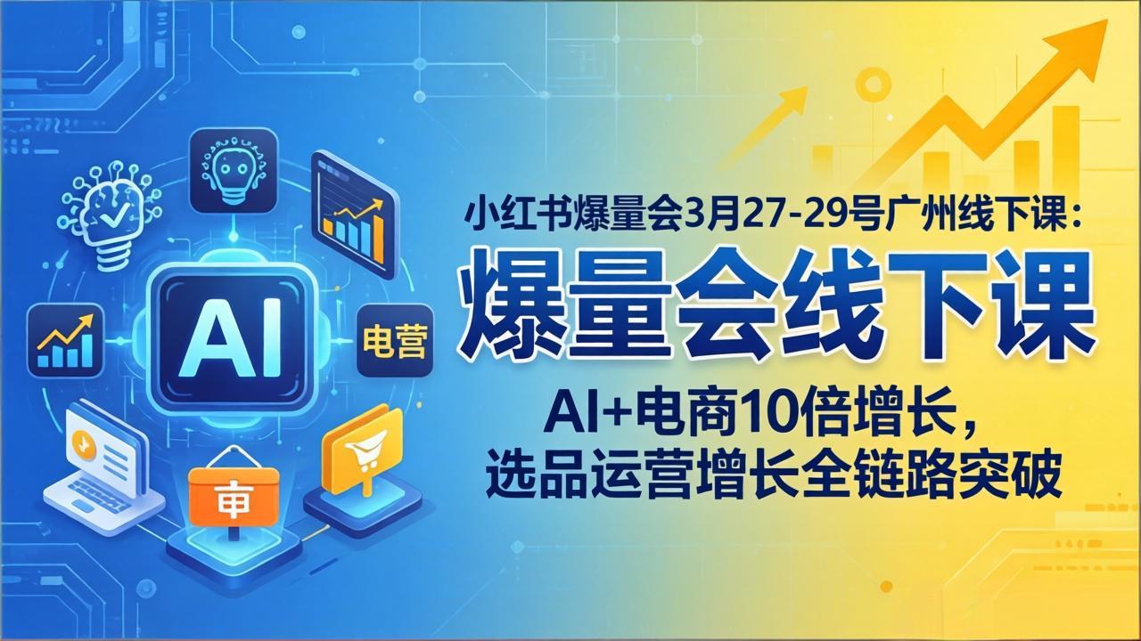 小红书爆量会3月27-29号广州线下课：AI+电商10倍增长，选品运营增长全链路突破|雷宸资源库