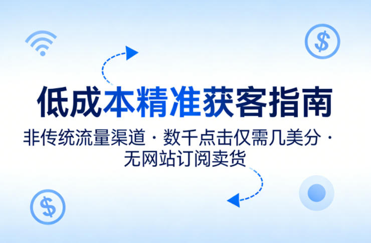 低成本精准获客指南，用非传统流量渠道，实现数千点击仅需几美分，不用网站也能搞订阅卖货|雷宸资源库