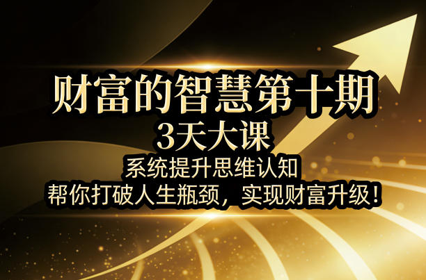 财富的智慧第十期，3天大课，系统提升思维认知，帮你打破人生瓶颈，实现财富升级！|雷宸资源库