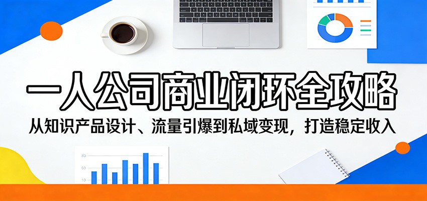 一人公司商业闭环全攻略：从知识产品设计、流量引爆到私域变现，打造稳定收入|雷宸资源库