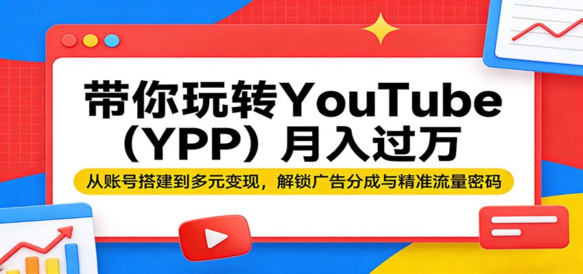 带你玩转YouTube(YPP)月入过万：从账号搭建到多元变现，解锁广告分成与精准流量密码 - 雷宸资源库|雷宸资源库